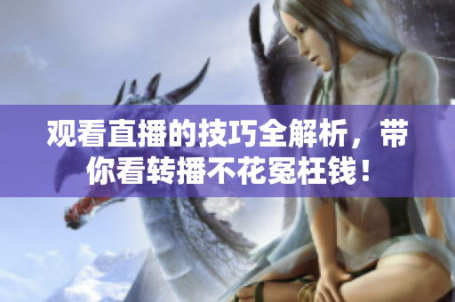 观看直播的技巧全解析，带你看转播不花冤枉钱！