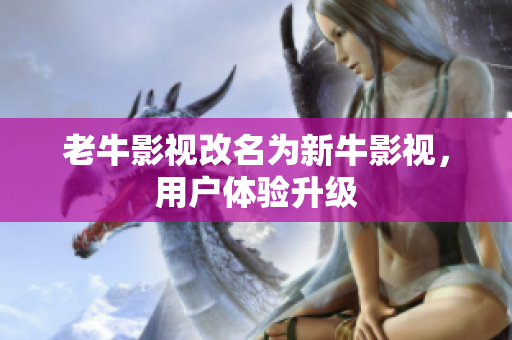 老牛影视改名为新牛影视，用户体验升级