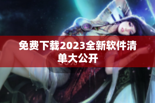 免费下载2023全新软件清单大公开