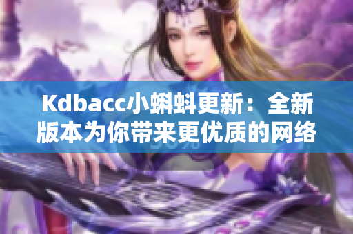 Kdbacc小蝌蚪更新：全新版本为你带来更优质的网络体验