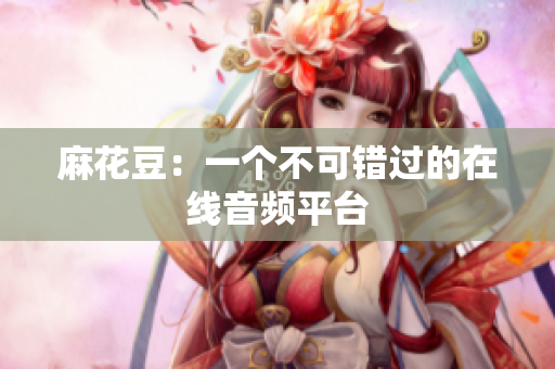 麻花豆：一个不可错过的在线音频平台