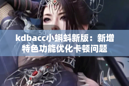 kdbacc小蝌蚪新版：新增特色功能优化卡顿问题