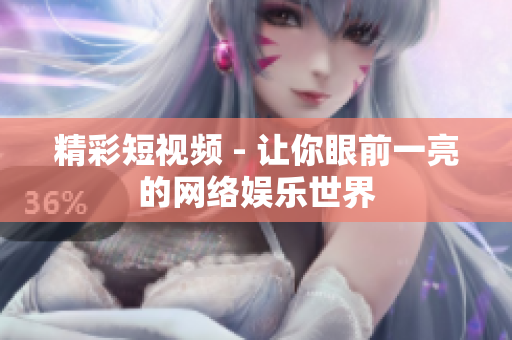 精彩短视频 - 让你眼前一亮的网络娱乐世界