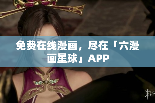 免费在线漫画，尽在「六漫画星球」APP