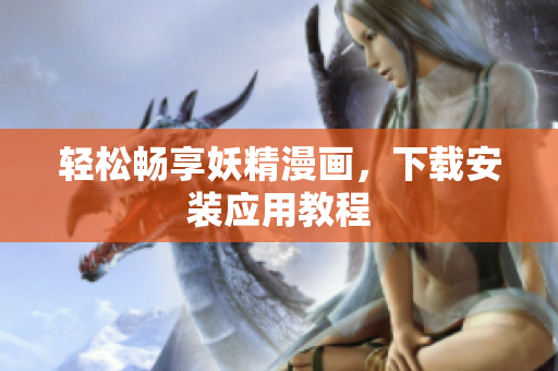 轻松畅享妖精漫画，下载安装应用教程