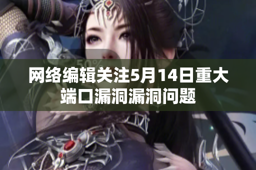 网络编辑关注5月14日重大端口漏洞漏洞问题