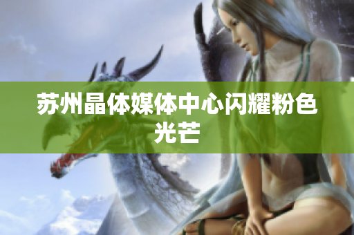 苏州晶体媒体中心闪耀粉色光芒