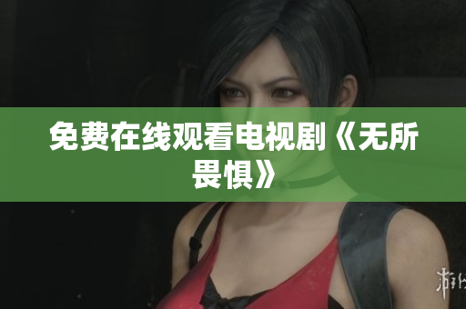 免费在线观看电视剧《无所畏惧》