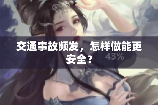 交通事故频发，怎样做能更安全？