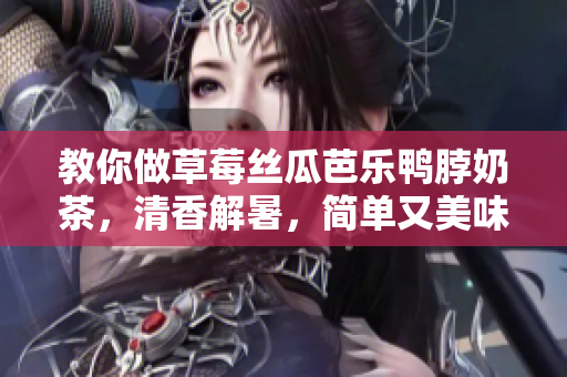 教你做草莓丝瓜芭乐鸭脖奶茶，清香解暑，简单又美味！