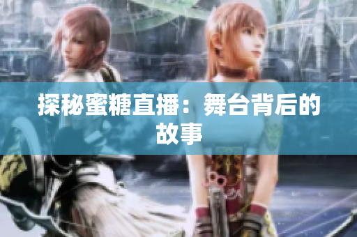 探秘蜜糖直播：舞台背后的故事