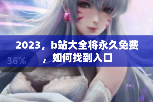 2023，b站大全将永久免费，如何找到入口