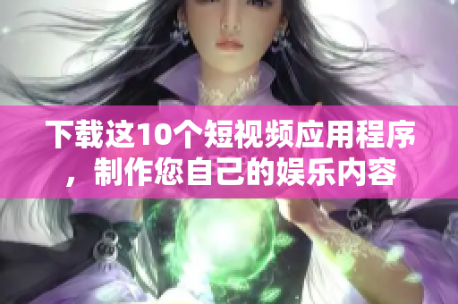 下载这10个短视频应用程序，制作您自己的娱乐内容