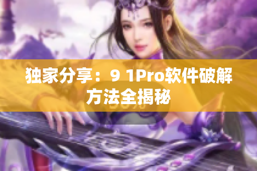 独家分享：9 1Pro软件破解方法全揭秘