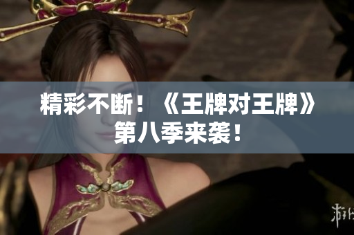 精彩不断！《王牌对王牌》第八季来袭！