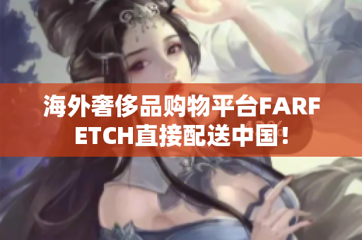海外奢侈品购物平台FARFETCH直接配送中国！
