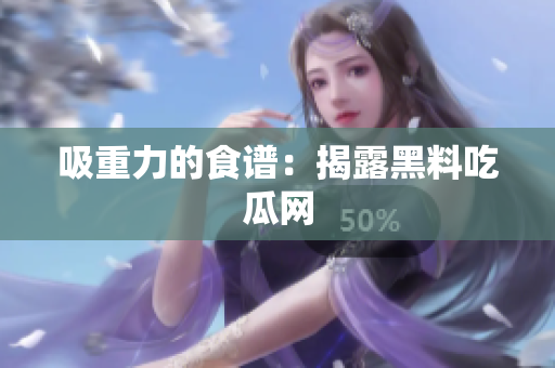 吸重力的食谱：揭露黑料吃瓜网