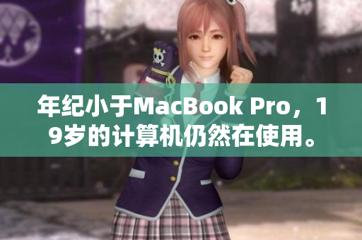 年纪小于MacBook Pro，19岁的计算机仍然在使用。