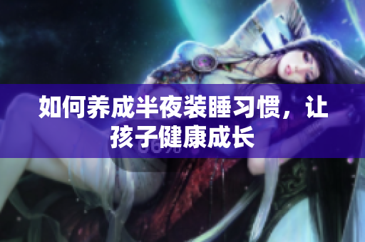 如何养成半夜装睡习惯，让孩子健康成长