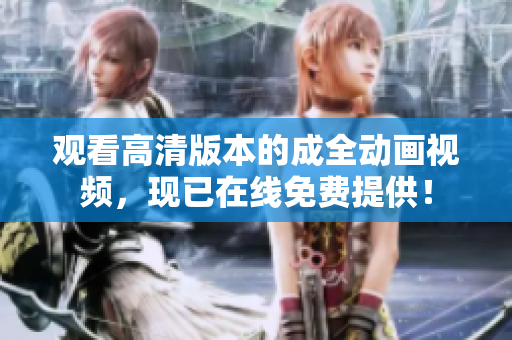 观看高清版本的成全动画视频，现已在线免费提供！