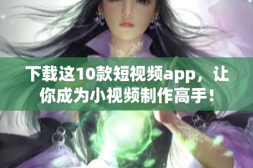 下载这10款短视频app，让你成为小视频制作高手！