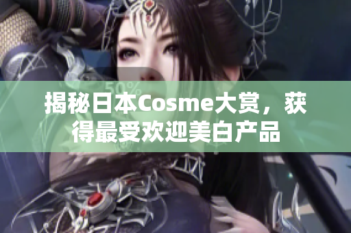 揭秘日本Cosme大赏，获得最受欢迎美白产品