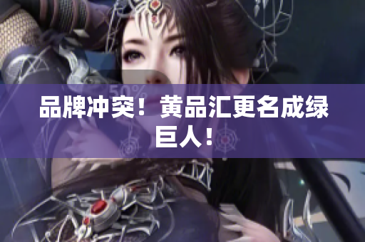 品牌冲突！黄品汇更名成绿巨人！