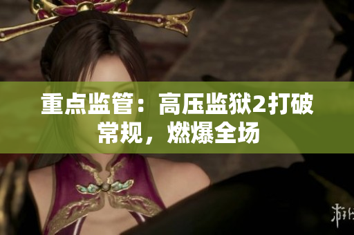 重点监管：高压监狱2打破常规，燃爆全场