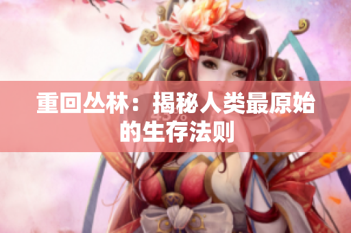 重回丛林：揭秘人类最原始的生存法则