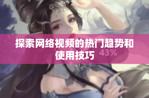探索网络视频的热门趋势和使用技巧