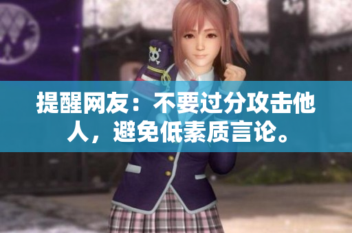 提醒网友：不要过分攻击他人，避免低素质言论。
