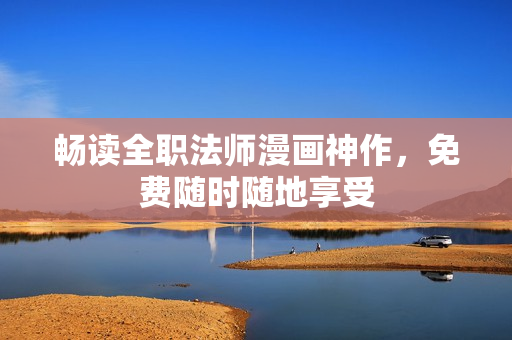 畅读全职法师漫画神作，免费随时随地享受