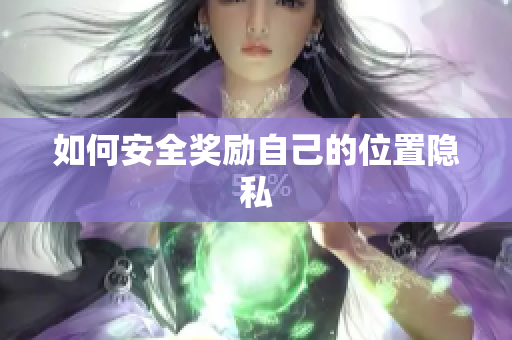 如何安全奖励自己的位置隐私