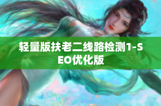轻量版扶老二线路检测1-SEO优化版