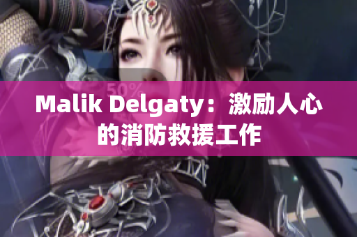 Malik Delgaty：激励人心的消防救援工作