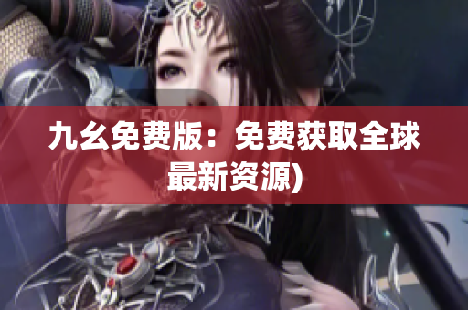 九幺免费版：免费获取全球最新资源)