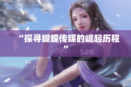 “探寻蝴蝶传媒的崛起历程”