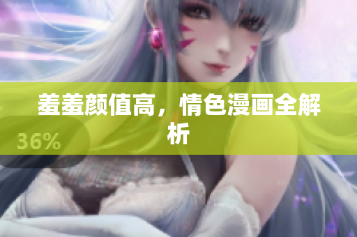 羞羞颜值高，情色漫画全解析
