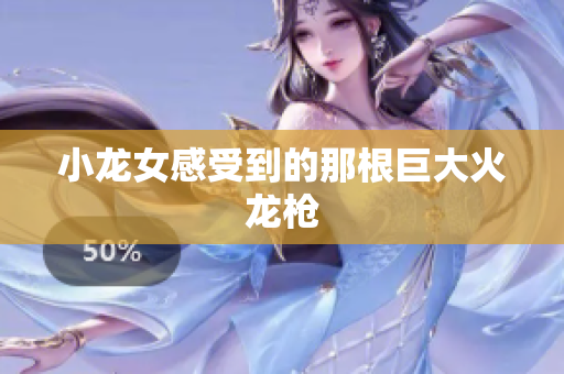 小龙女感受到的那根巨大火龙枪
