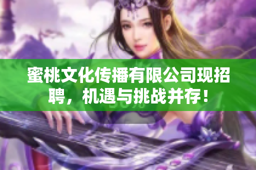 蜜桃文化传播有限公司现招聘，机遇与挑战并存！