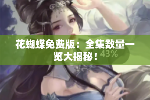 花蝴蝶免费版：全集数量一览大揭秘！