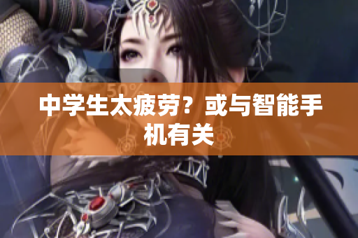 中学生太疲劳？或与智能手机有关