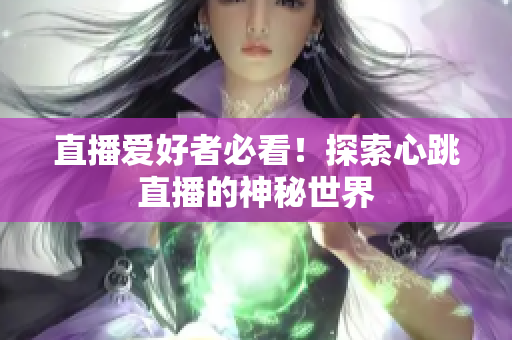 直播爱好者必看！探索心跳直播的神秘世界