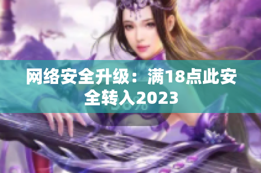 网络安全升级：满18点此安全转入2023