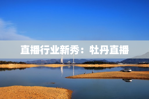 直播行业新秀：牡丹直播