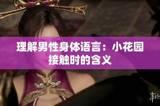 理解男性身体语言：小花园接触时的含义
