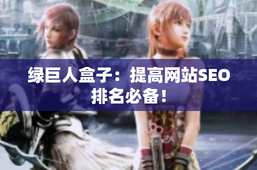 绿巨人盒子：提高网站SEO排名必备！