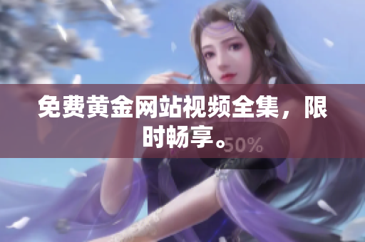 免费黄金网站视频全集，限时畅享。