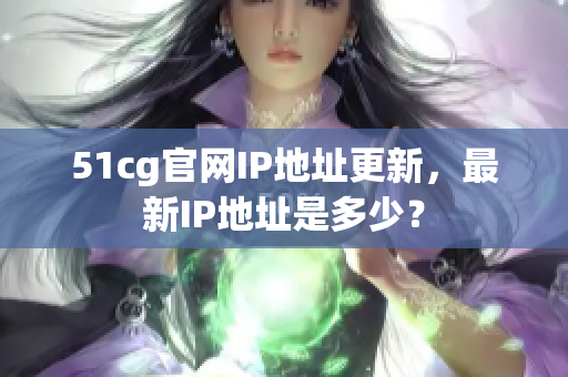 51cg官网IP地址更新，最新IP地址是多少？