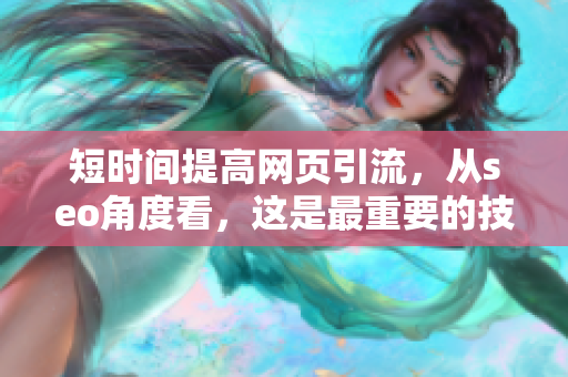 短时间提高网页引流，从seo角度看，这是最重要的技巧！